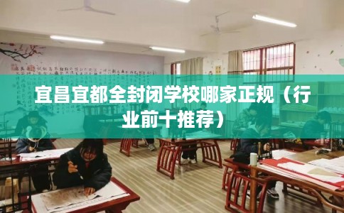 宜昌宜都全封闭学校哪家正规（行业前十推荐）