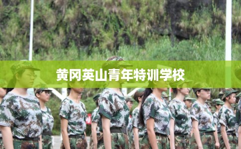 黄冈英山青年特训学校