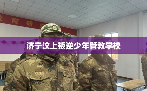 济宁汶上叛逆少年管教学校
