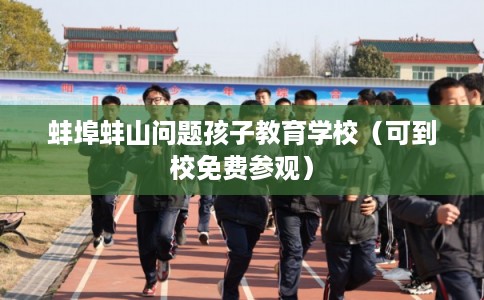 蚌埠蚌山问题孩子教育学校（可到校免费参观）