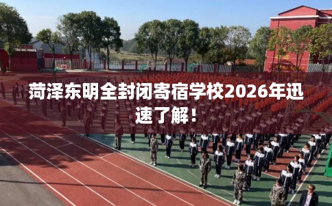 菏泽东明全封闭寄宿学校2026年迅速了解！
