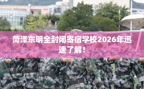 菏泽东明全封闭寄宿学校2026年迅速了解！