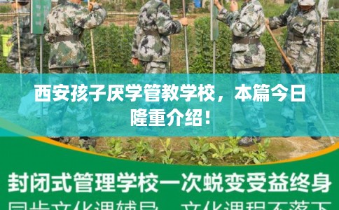 西安孩子厌学管教学校,本篇今日隆重介绍! 西安孩子厌学管教学校,本篇今日隆重介绍!
