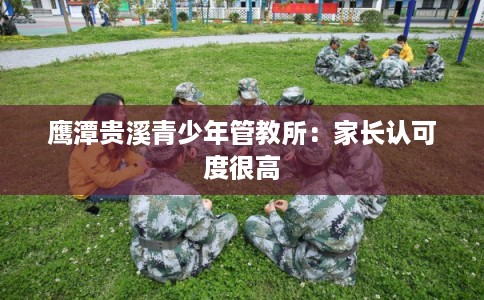 鹰潭贵溪青少年管教所：家长认可度很高
