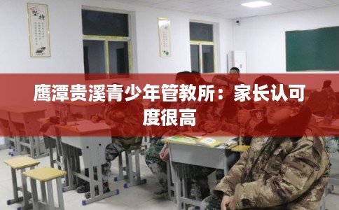 鹰潭贵溪青少年管教所：家长认可度很高