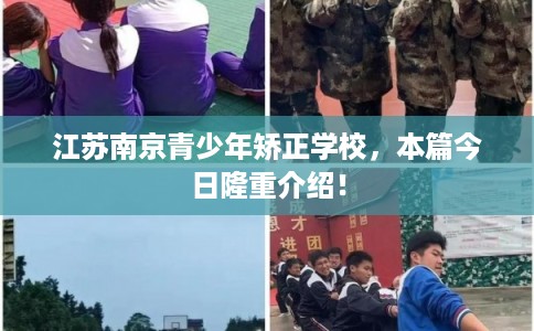 江苏南京青少年矫正学校,本篇今日隆重介绍! 江苏南京青少年矫正学校,本篇今日隆重介绍!