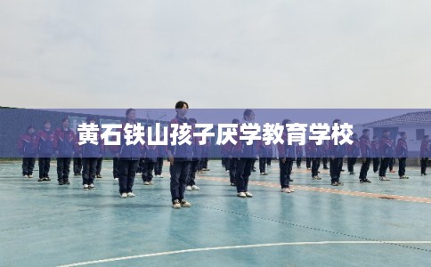 黄石铁山孩子厌学教育学校