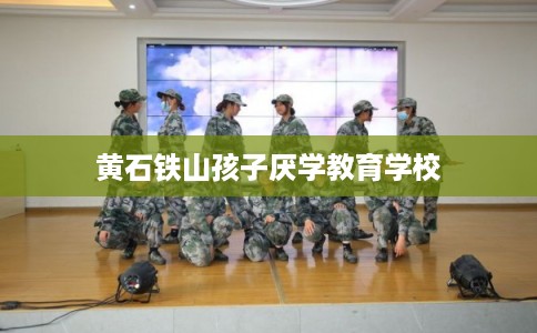 黄石铁山孩子厌学教育学校