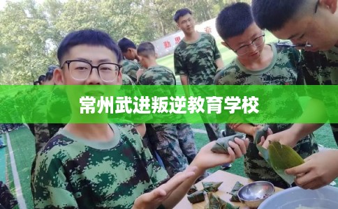 常州武进叛逆教育学校
