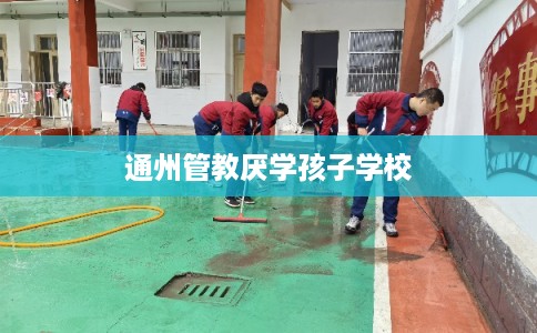 通州管教厌学孩子学校