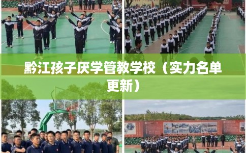 黔江孩子厌学管教学校(实力名单更新) 黔江孩子厌学管教学校(实力名单更新)