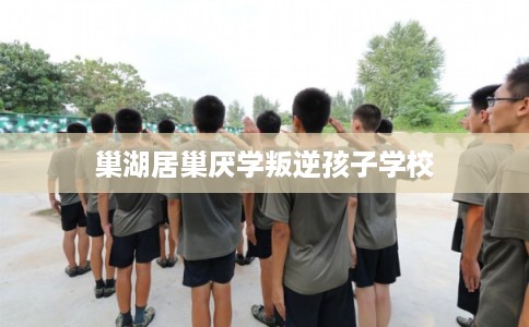 巢湖居巢厌学叛逆孩子学校