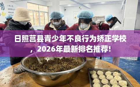 日照莒县青少年不良行为矫正学校，2026年最新排名推荐!
