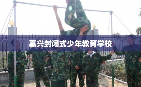 嘉兴封闭式少年教育学校