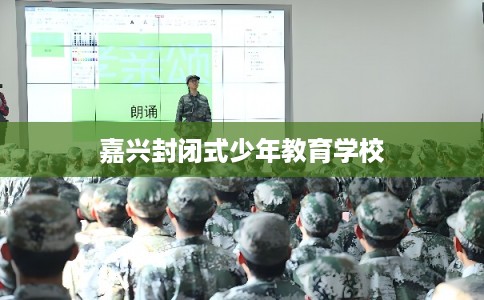 嘉兴封闭式少年教育学校