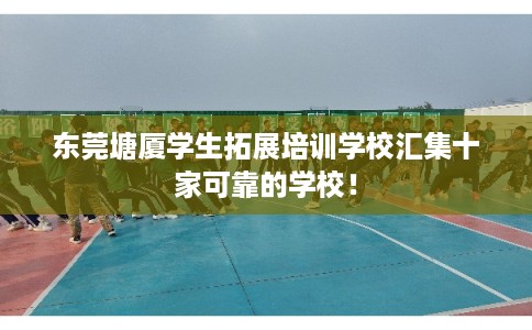 东莞塘厦学生拓展培训学校汇集十家可靠的学校！