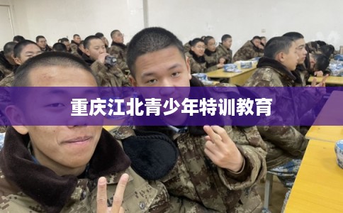 重庆江北青少年特训教育
