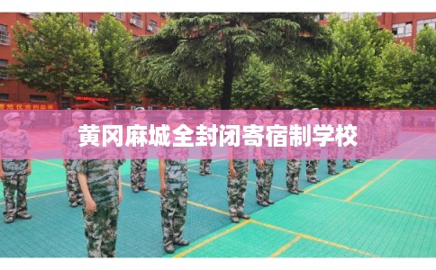 黄冈麻城全封闭寄宿制学校