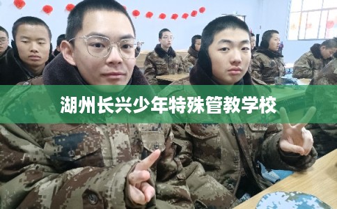 湖州长兴少年特殊管教学校 湖州长兴少年特殊管教学校