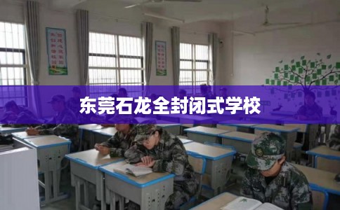 东莞石龙全封闭式学校