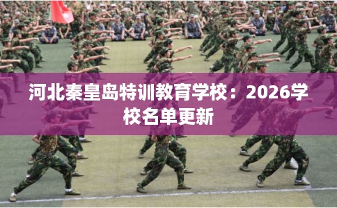 河北秦皇岛特训教育学校:2026学校名单更新 河北秦皇岛特训教育学校:2026学校名单更新