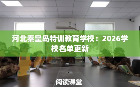 河北秦皇岛特训教育学校:2026学校名单更新 河北秦皇岛特训教育学校:2026学校名单更新