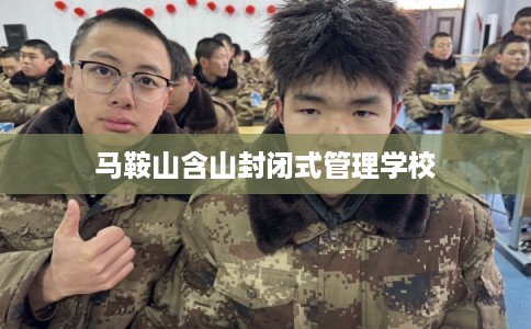 马鞍山含山封闭式管理学校