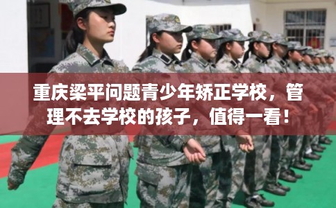 重庆梁平问题青少年矫正学校，管理不去学校的孩子，值得一看！
