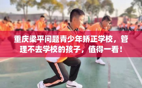 重庆梁平问题青少年矫正学校，管理不去学校的孩子，值得一看！