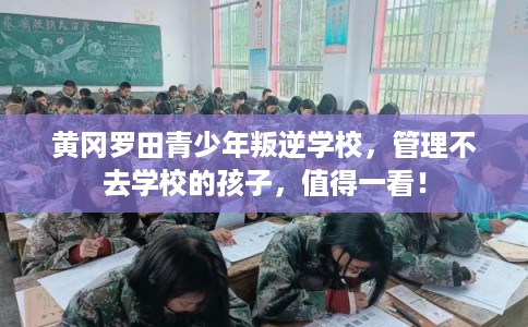 黄冈罗田青少年叛逆学校，管理不去学校的孩子，值得一看！