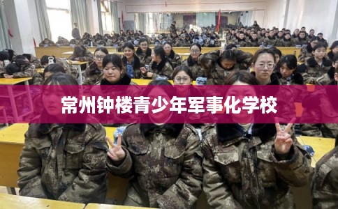 常州钟楼青少年军事化学校 常州钟楼青少年军事化学校