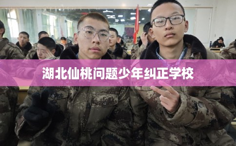湖北仙桃问题少年纠正学校