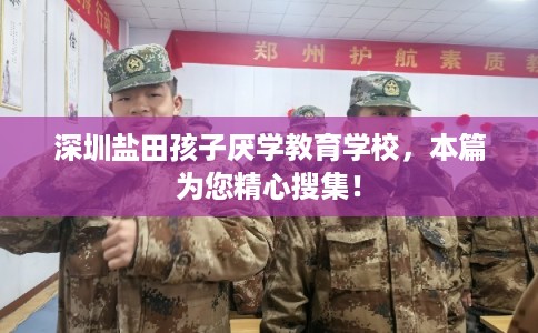 深圳盐田孩子厌学教育学校，本篇为您精心搜集！