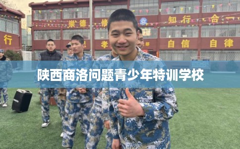 陕西商洛问题青少年特训学校