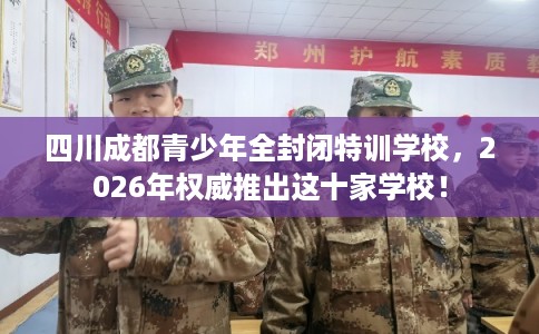 四川成都青少年全封闭特训学校，2026年权威推出这十家学校！