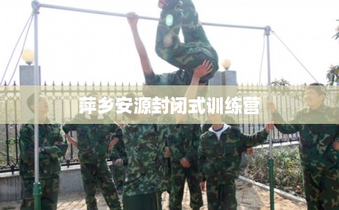 萍乡安源封闭式训练营