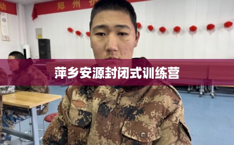 萍乡安源封闭式训练营