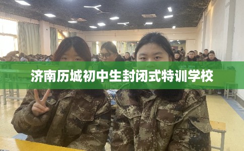 济南历城初中生封闭式特训学校