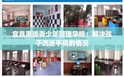 宜昌夷陵青少年管理学校:解决孩子沉迷手机的情况 宜昌夷陵青少年管理学校:解决孩子沉迷手机的情况