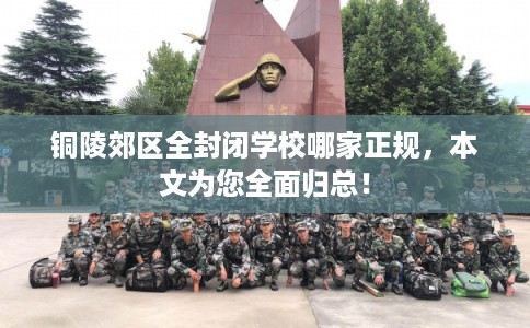 铜陵郊区全封闭学校哪家正规,本文为您全面归总! 铜陵郊区全封闭学校哪家正规,本文为您全面归总!