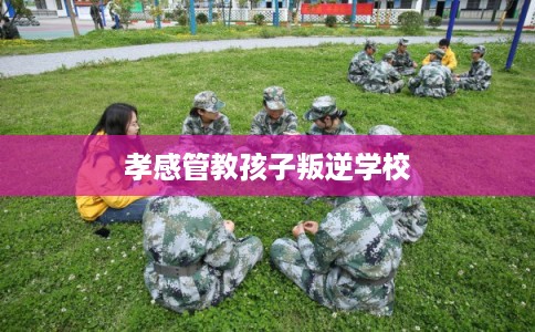 孝感管教孩子叛逆学校