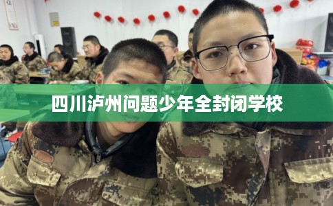 四川泸州问题少年全封闭学校