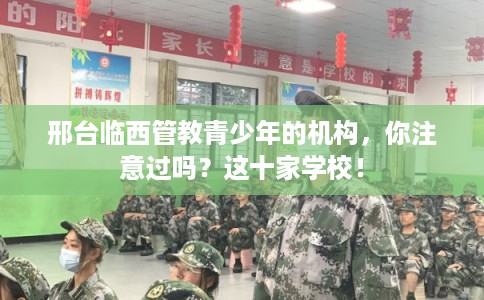邢台临西管教青少年的机构，你注意过吗？这十家学校！