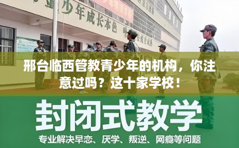 邢台临西管教青少年的机构，你注意过吗？这十家学校！