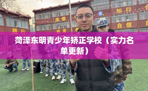菏泽东明青少年矫正学校(实力名单更新) 菏泽东明青少年矫正学校(实力名单更新)