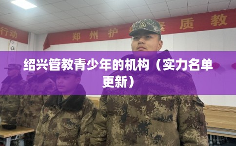 绍兴管教青少年的机构（实力名单更新）