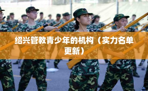 绍兴管教青少年的机构（实力名单更新）