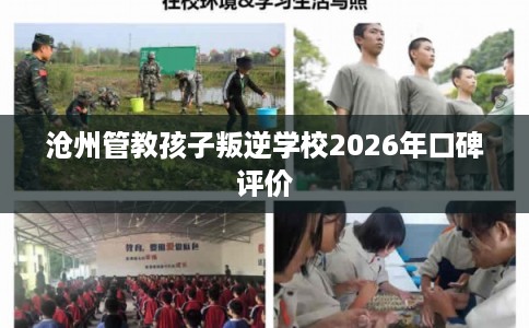 沧州管教孩子叛逆学校2026年口碑评价