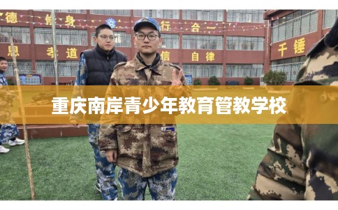 重庆南岸青少年教育管教学校