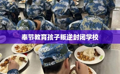奉节教育孩子叛逆封闭学校